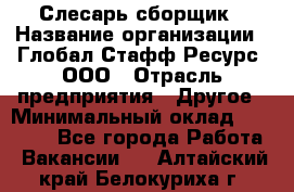 Слесарь-сборщик › Название организации ­ Глобал Стафф Ресурс, ООО › Отрасль предприятия ­ Другое › Минимальный оклад ­ 48 100 - Все города Работа » Вакансии   . Алтайский край,Белокуриха г.